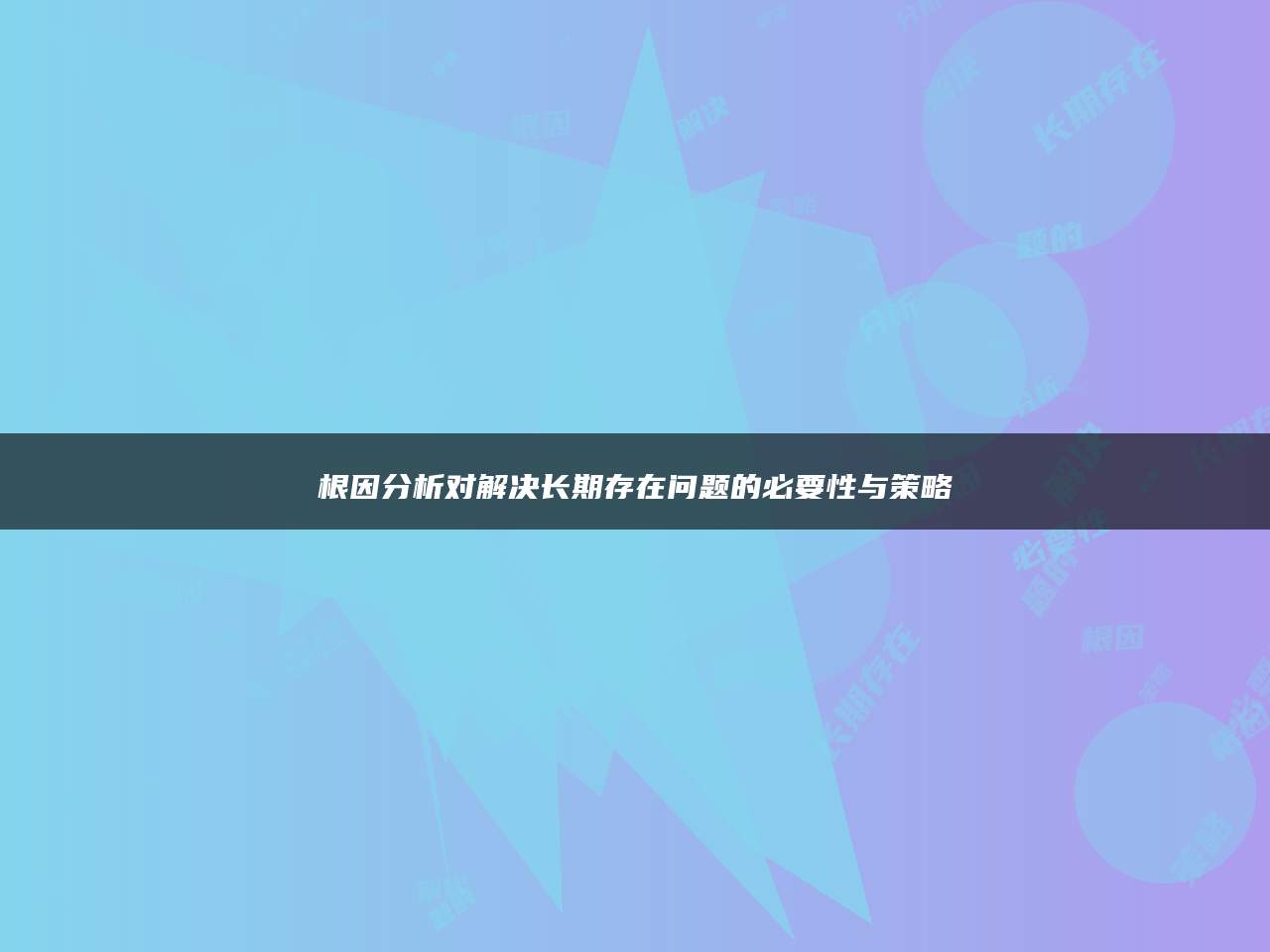 根因分析对解决长期存在问题的必要性与策略