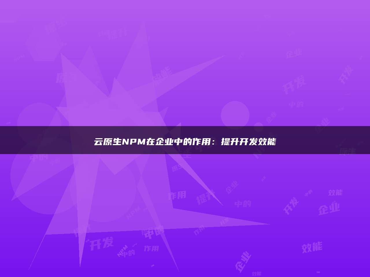 云原生NPM在企业中的作用：提升开发效能