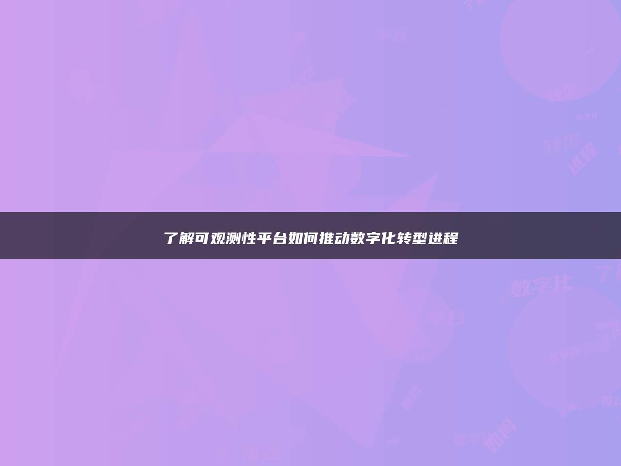 了解可观测性平台如何推动数字化转型进程