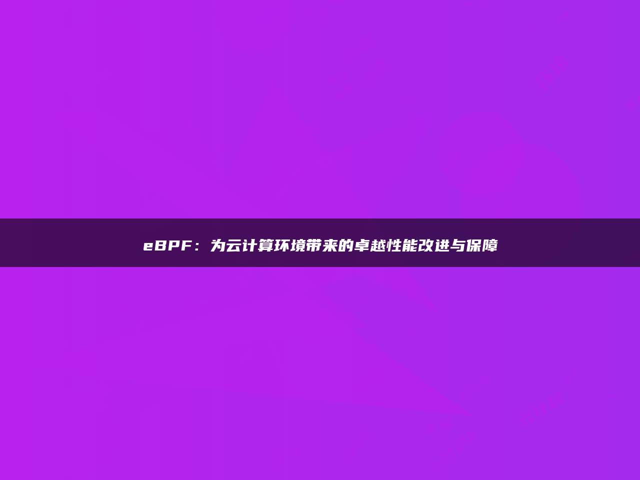 eBPF：为云计算环境带来的卓越性能改进与保障