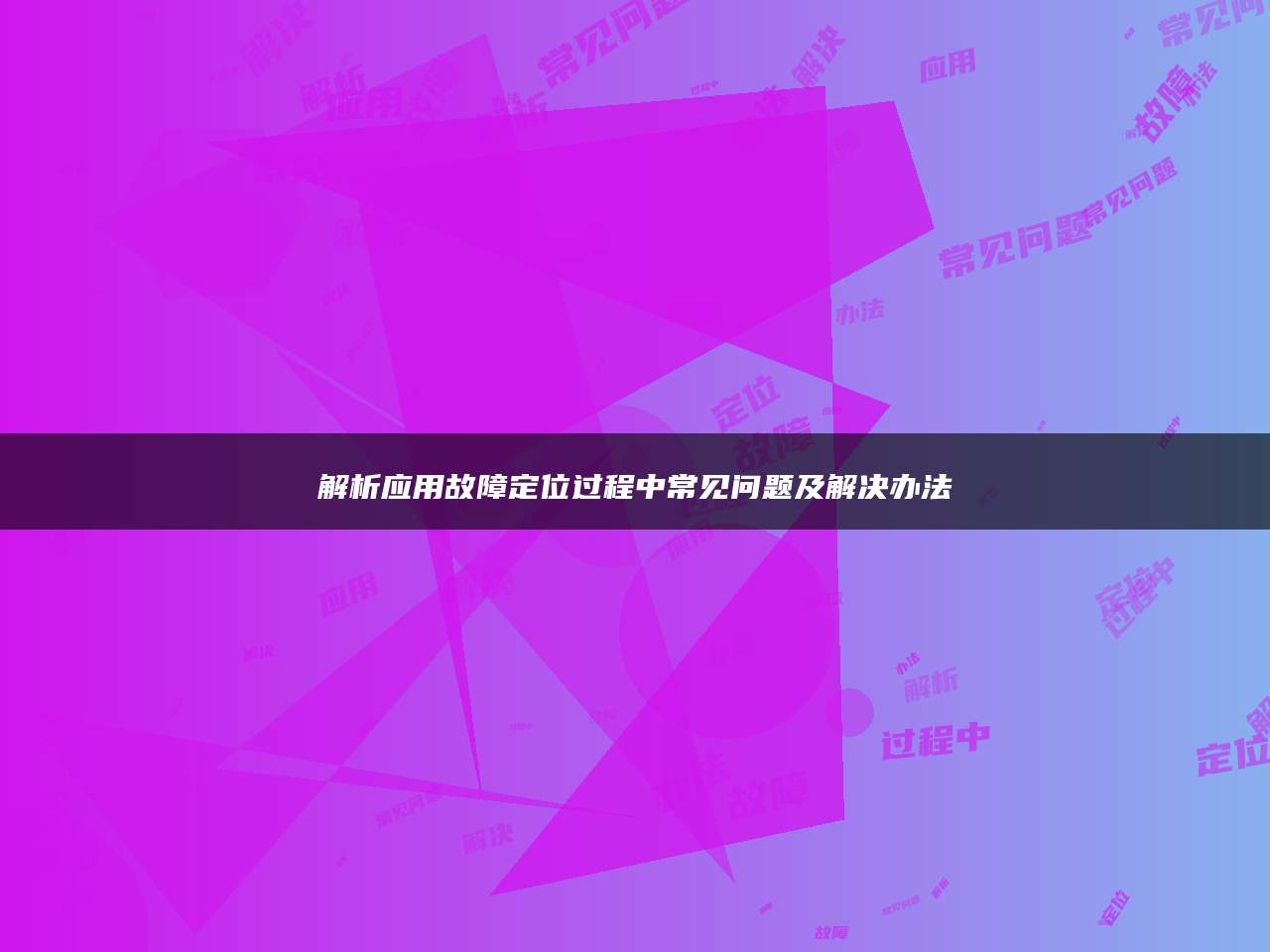 解析应用故障定位过程中常见问题及解决办法