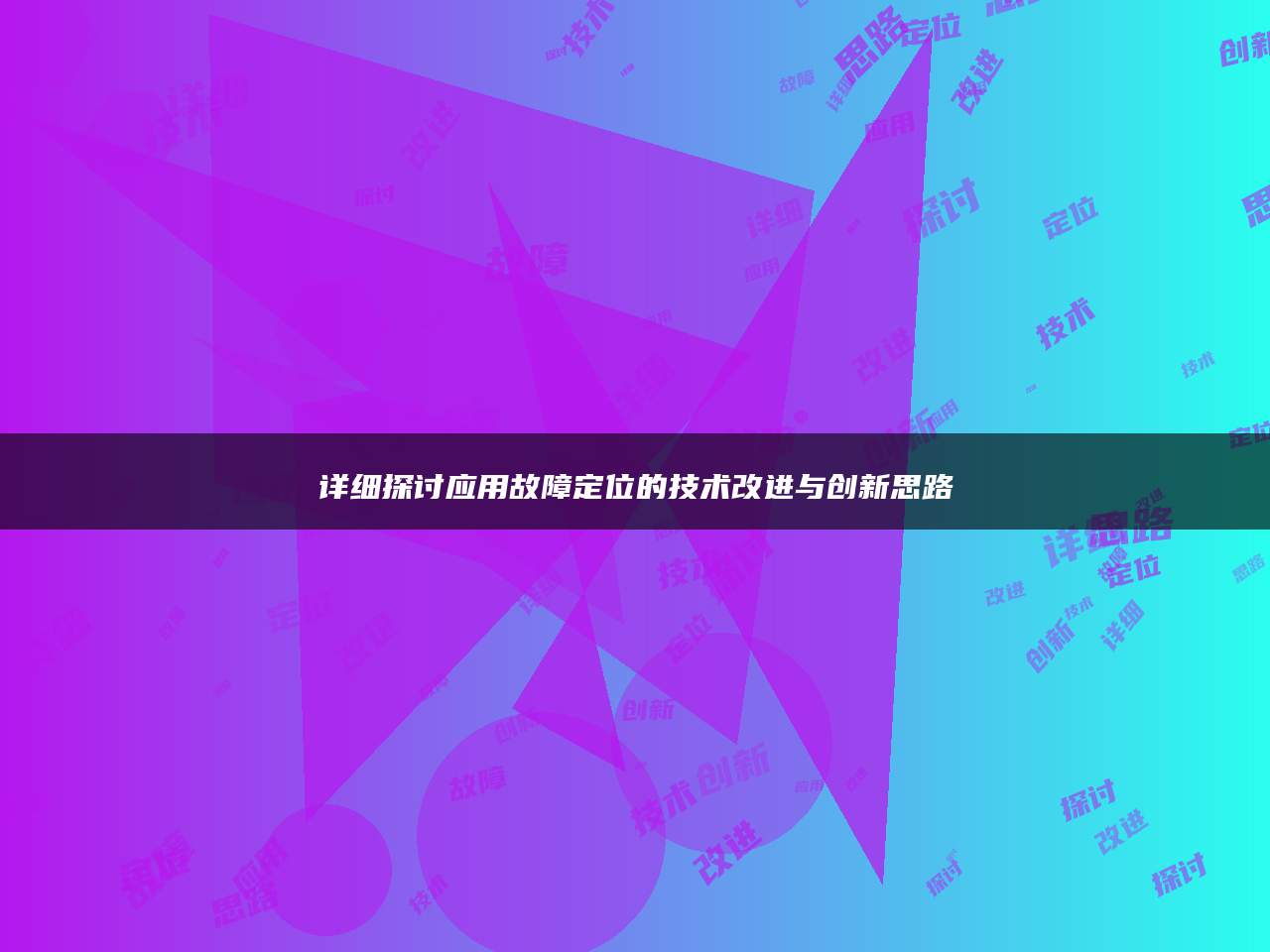 详细探讨应用故障定位的技术改进与创新思路