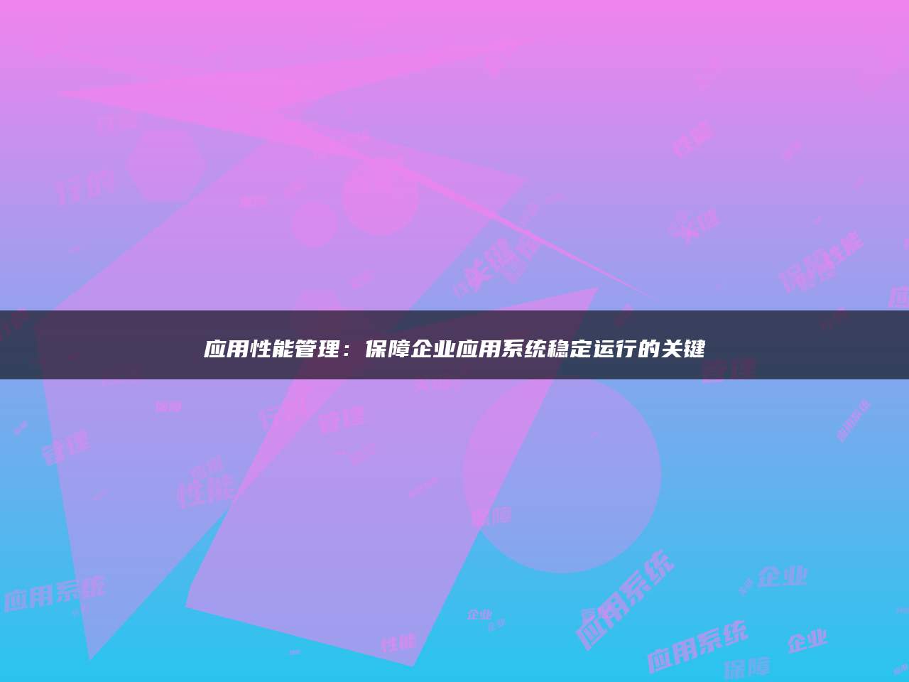 应用性能管理：保障企业应用系统稳定运行的关键