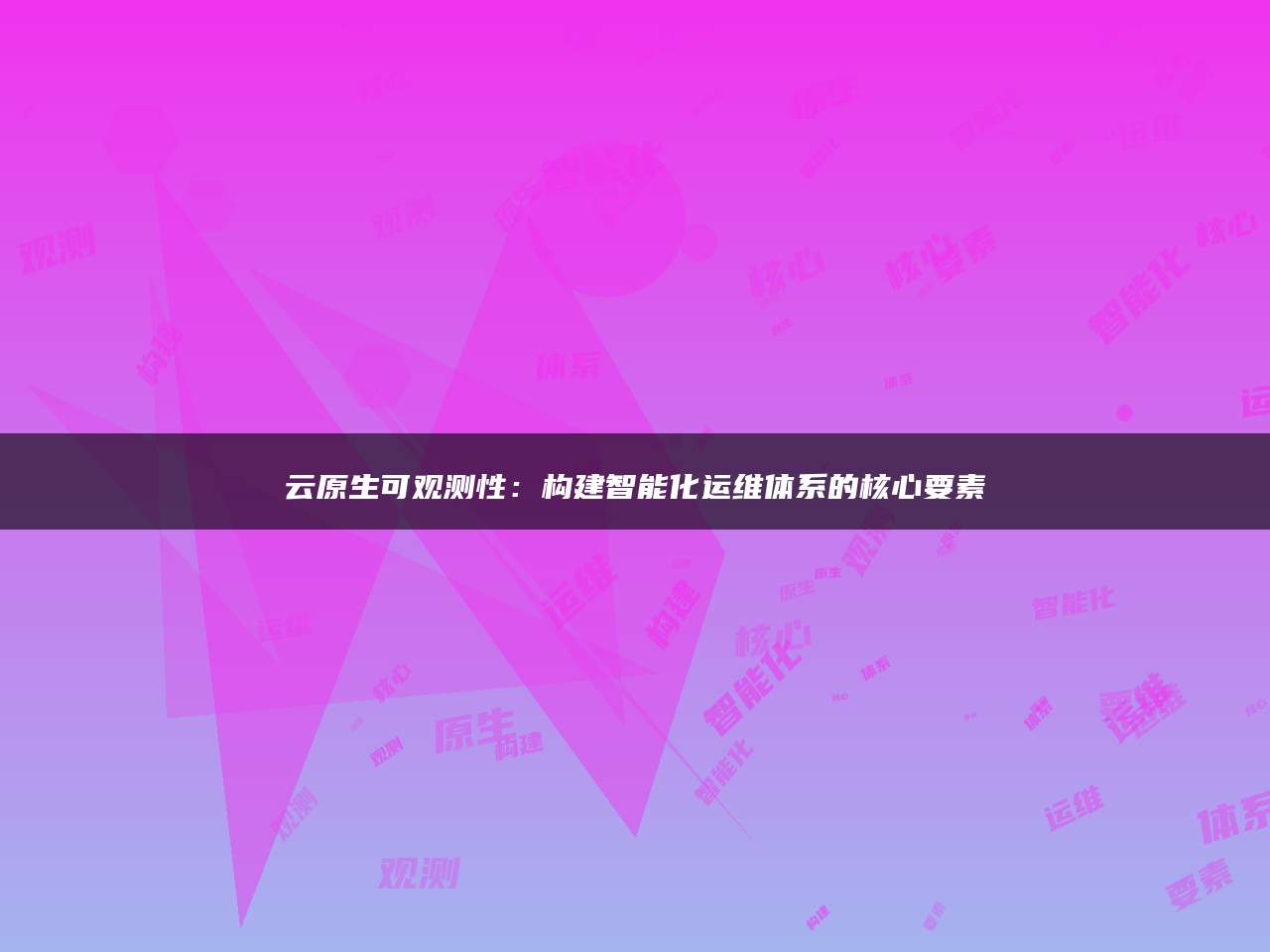 云原生可观测性：构建智能化运维体系的核心要素