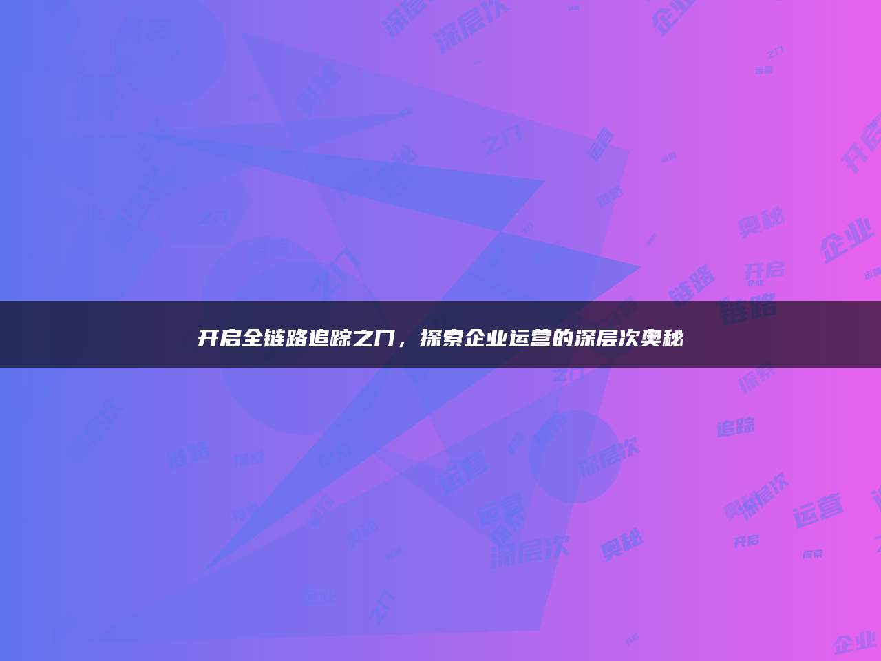 开启全链路追踪之门，探索企业运营的深层次奥秘