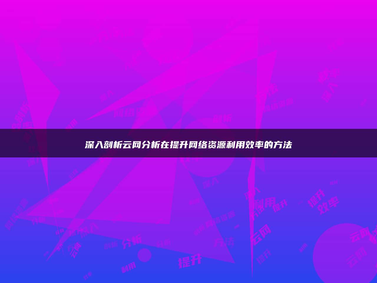 深入剖析云网分析在提升网络资源利用效率的方法