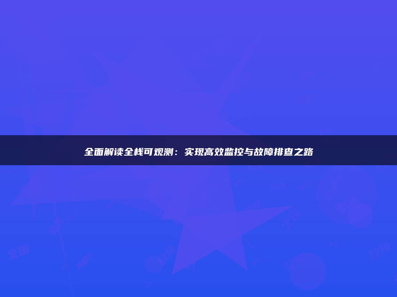 全面解读全栈可观测：实现高效监控与故障排查之路