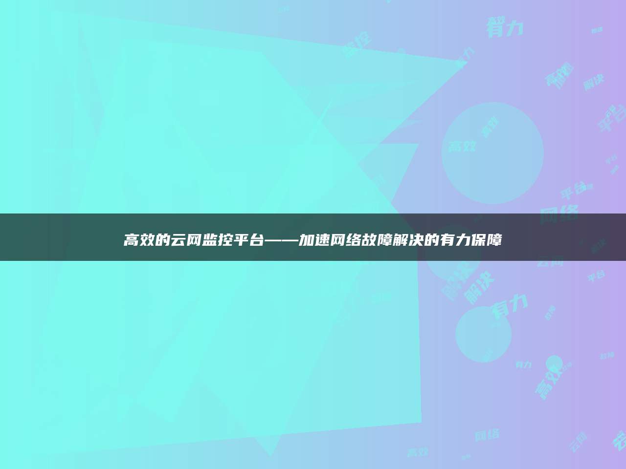 高效的云网监控平台——加速网络故障解决的有力保障
