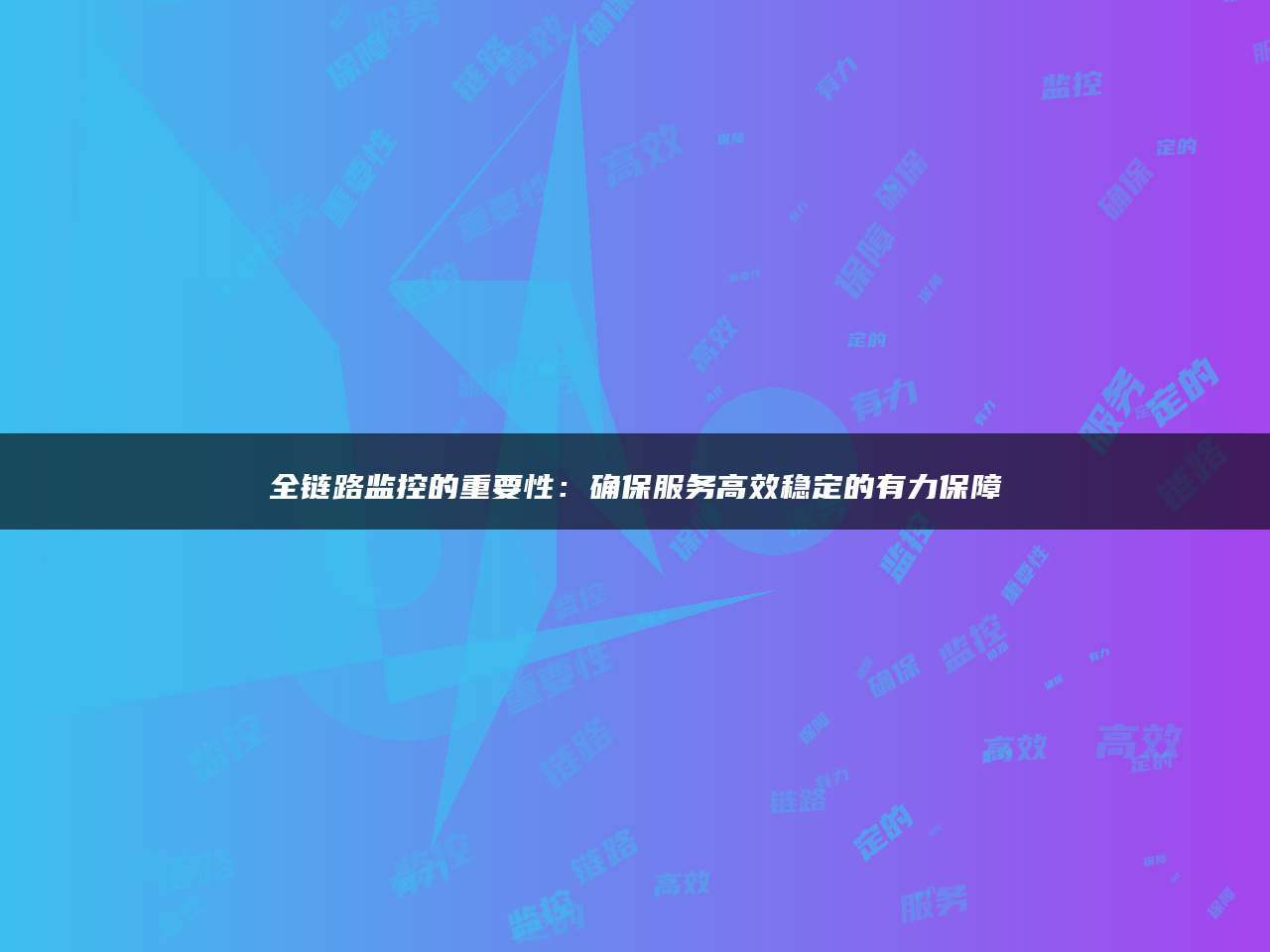 全链路监控的重要性：确保服务高效稳定的有力保障