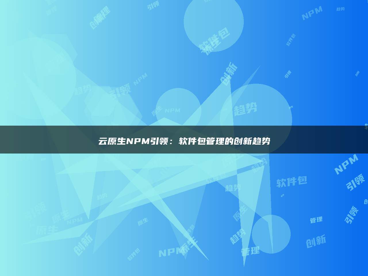 云原生NPM引领：软件包管理的创新趋势