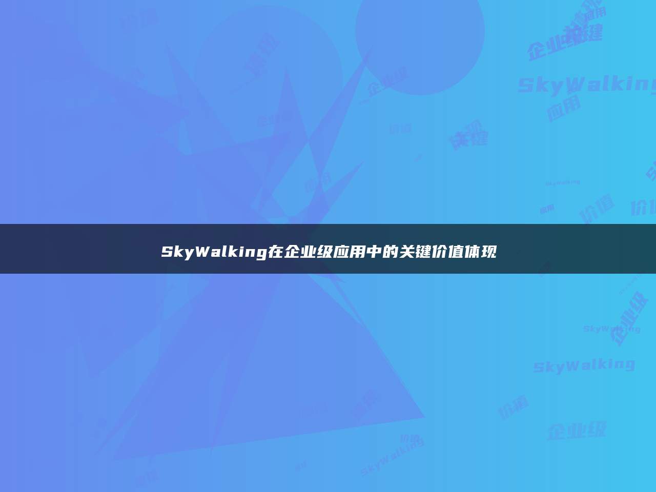 SkyWalking在企业级应用中的关键价值体现