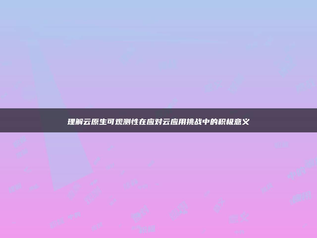 理解云原生可观测性在应对云应用挑战中的积极意义