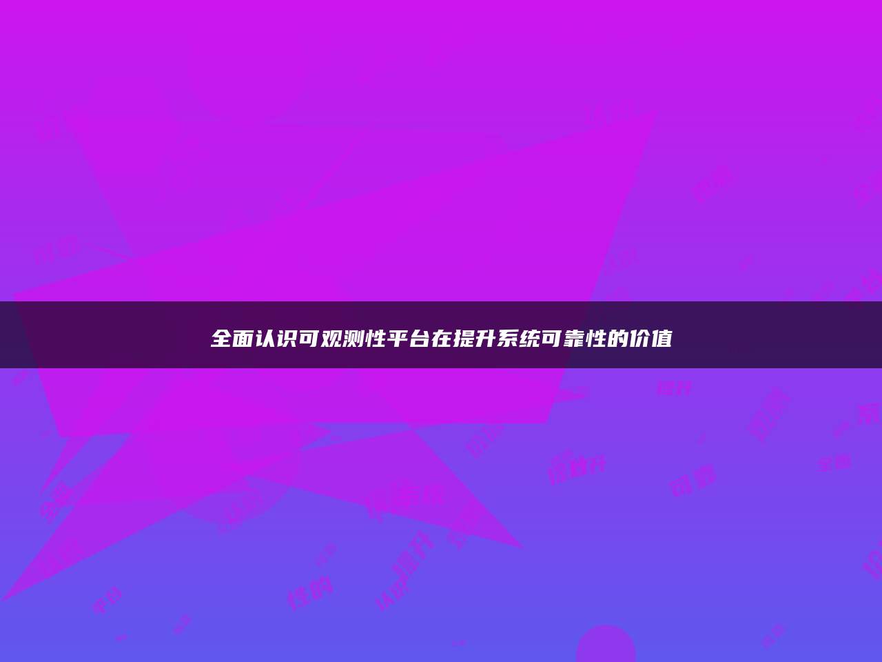 全面认识可观测性平台在提升系统可靠性的价值