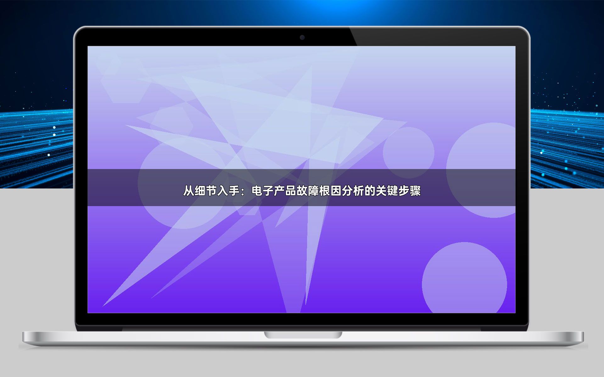 从细节入手：电子产品故障根因分析的关键步骤