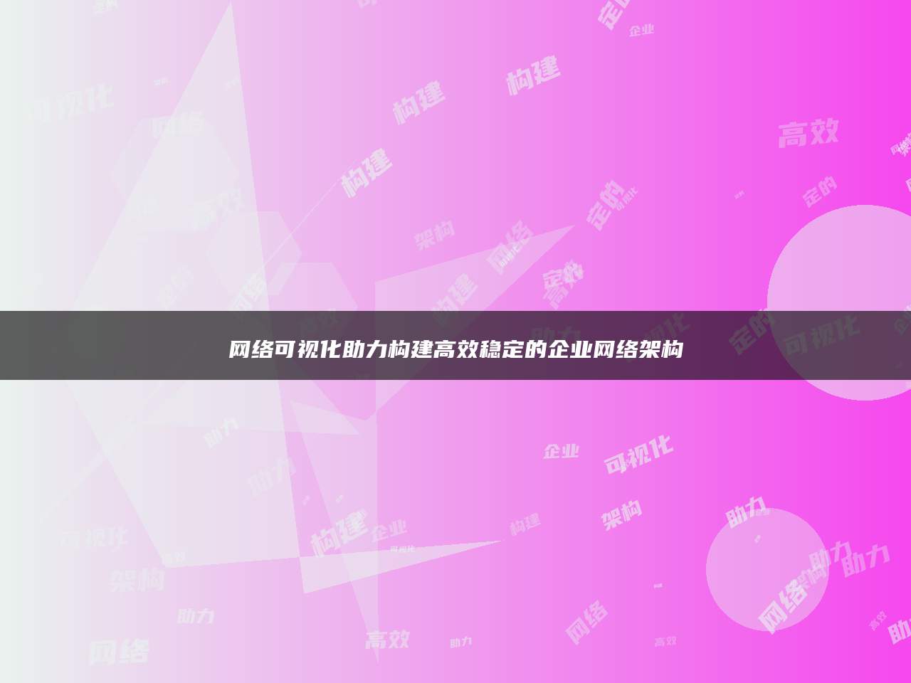 网络可视化助力构建高效稳定的企业网络架构