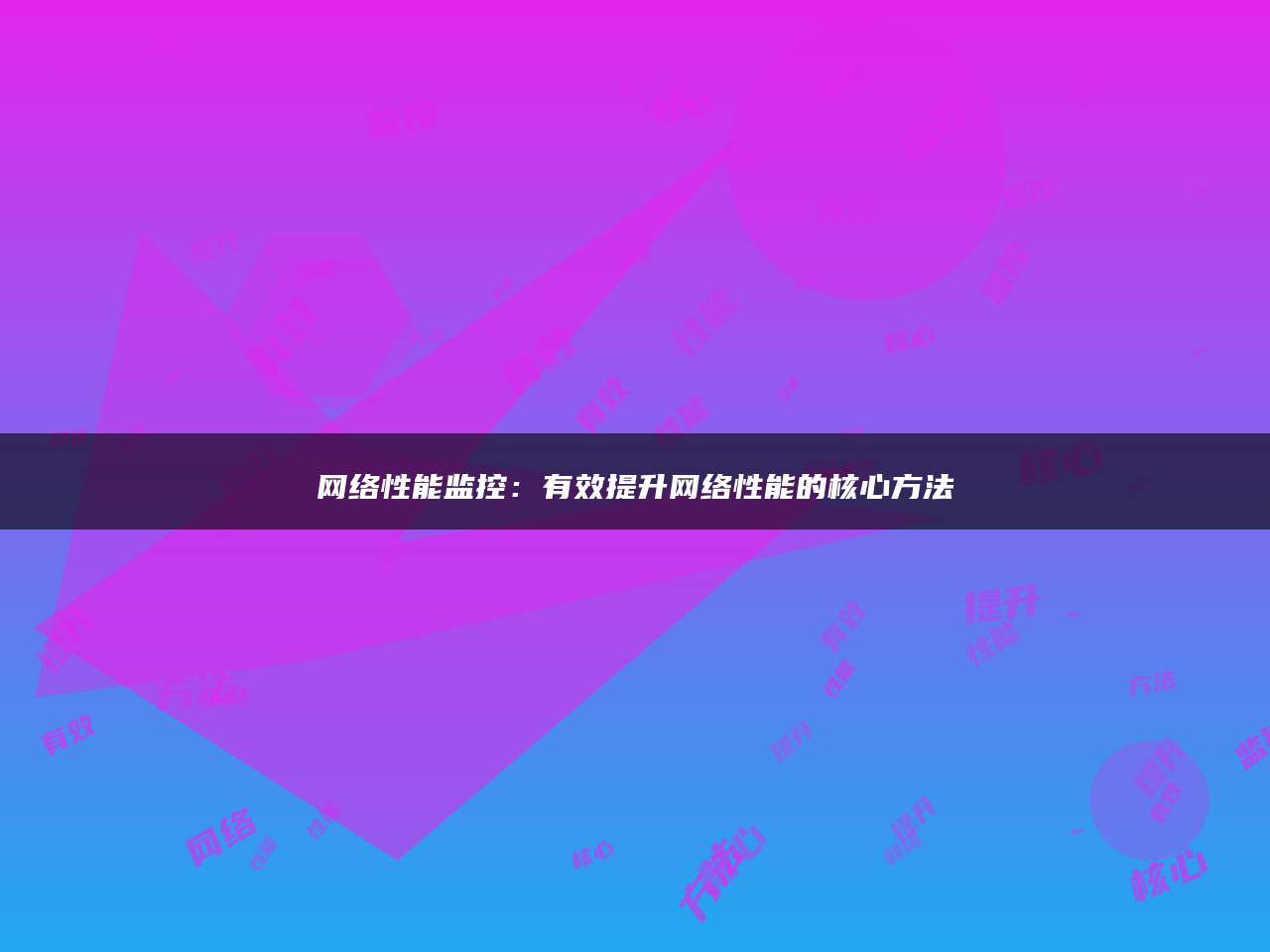 网络性能监控：有效提升网络性能的核心方法