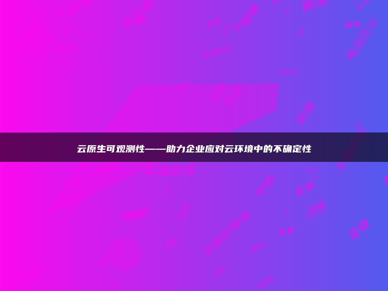 云原生可观测性——助力企业应对云环境中的不确定性