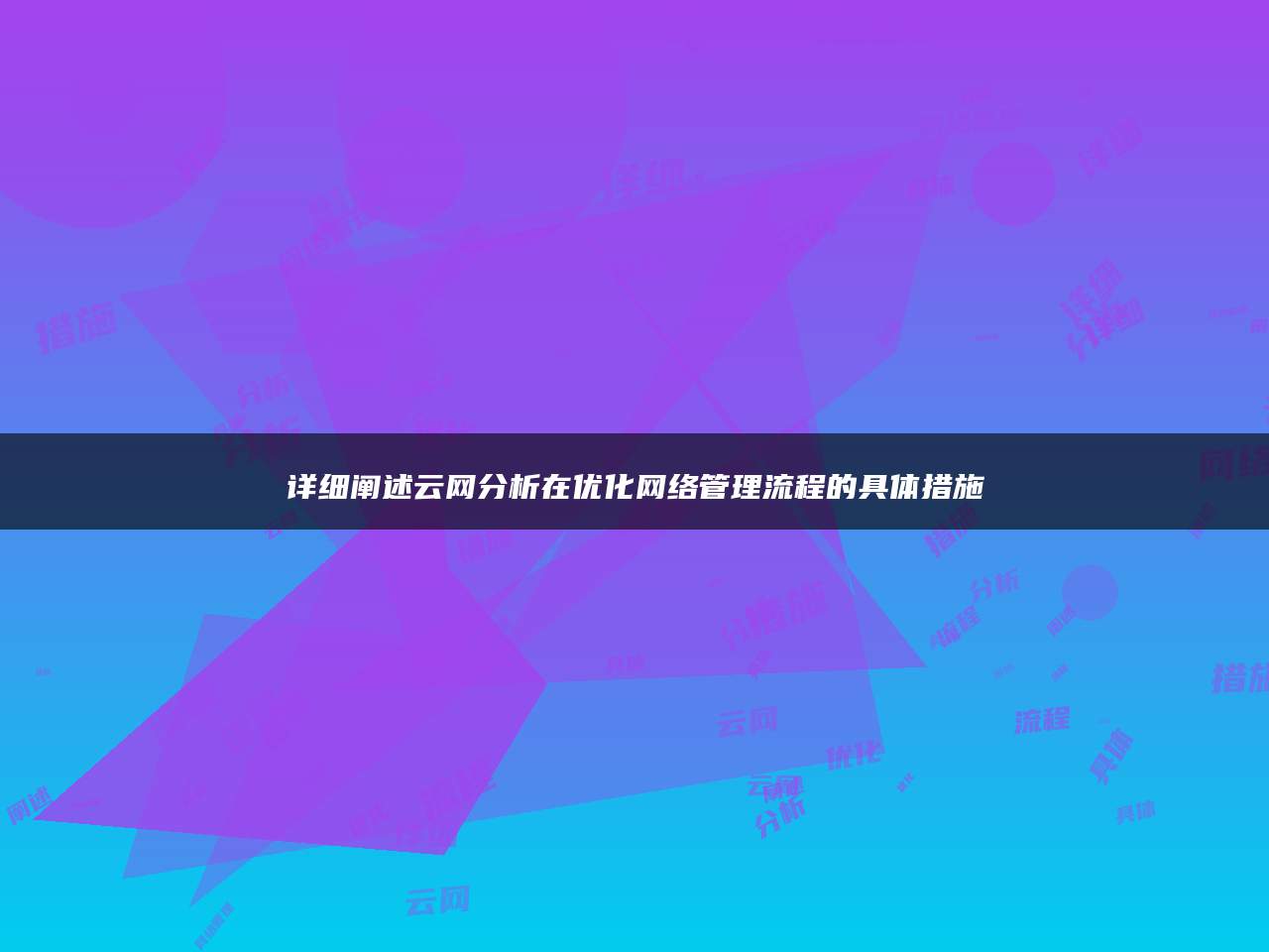 详细阐述云网分析在优化网络管理流程的具体措施