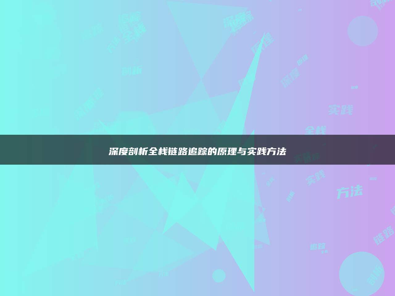 深度剖析全栈链路追踪的原理与实践方法