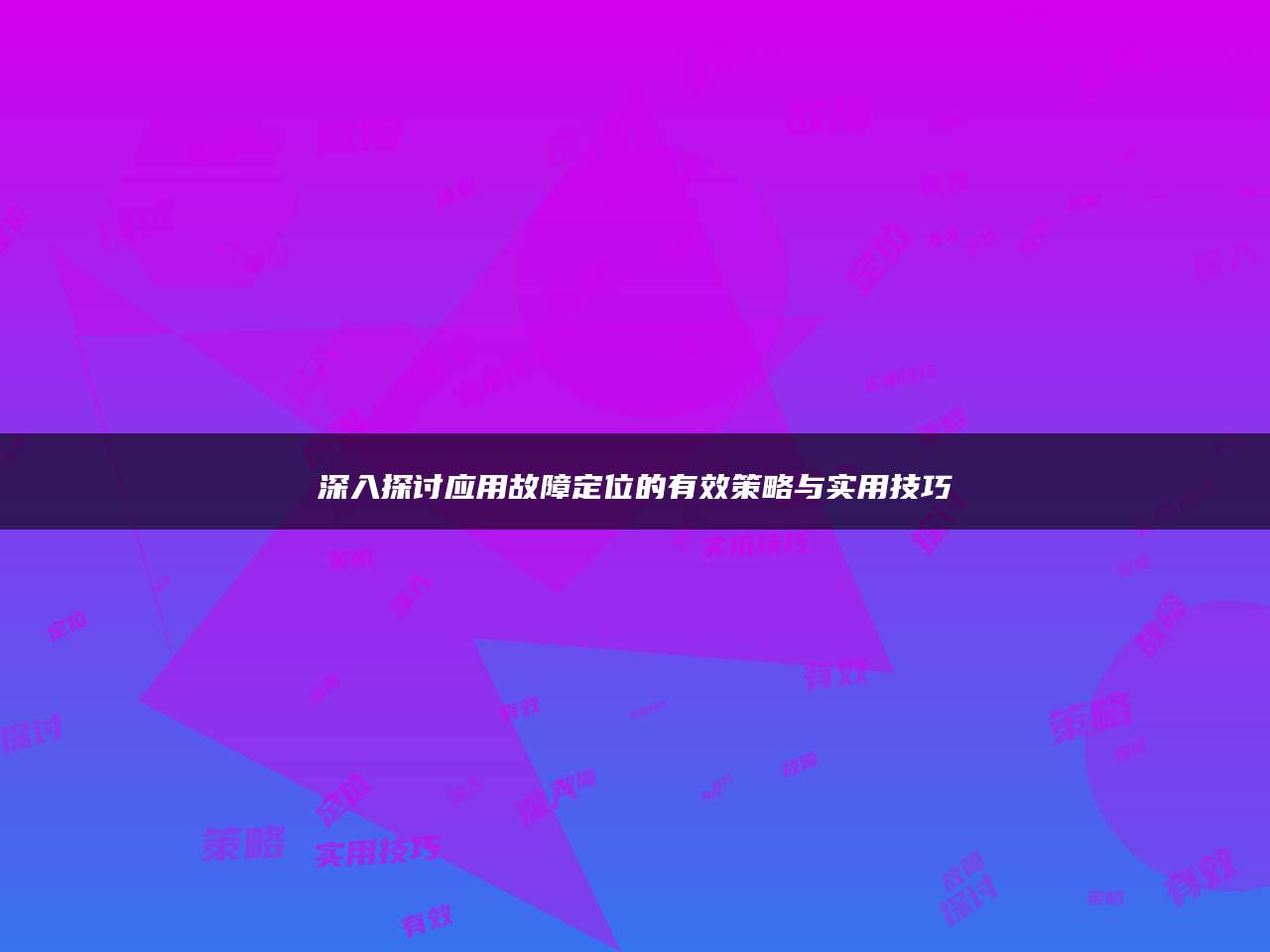 深入探讨应用故障定位的有效策略与实用技巧