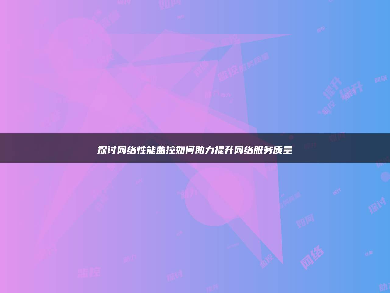 探讨网络性能监控如何助力提升网络服务质量