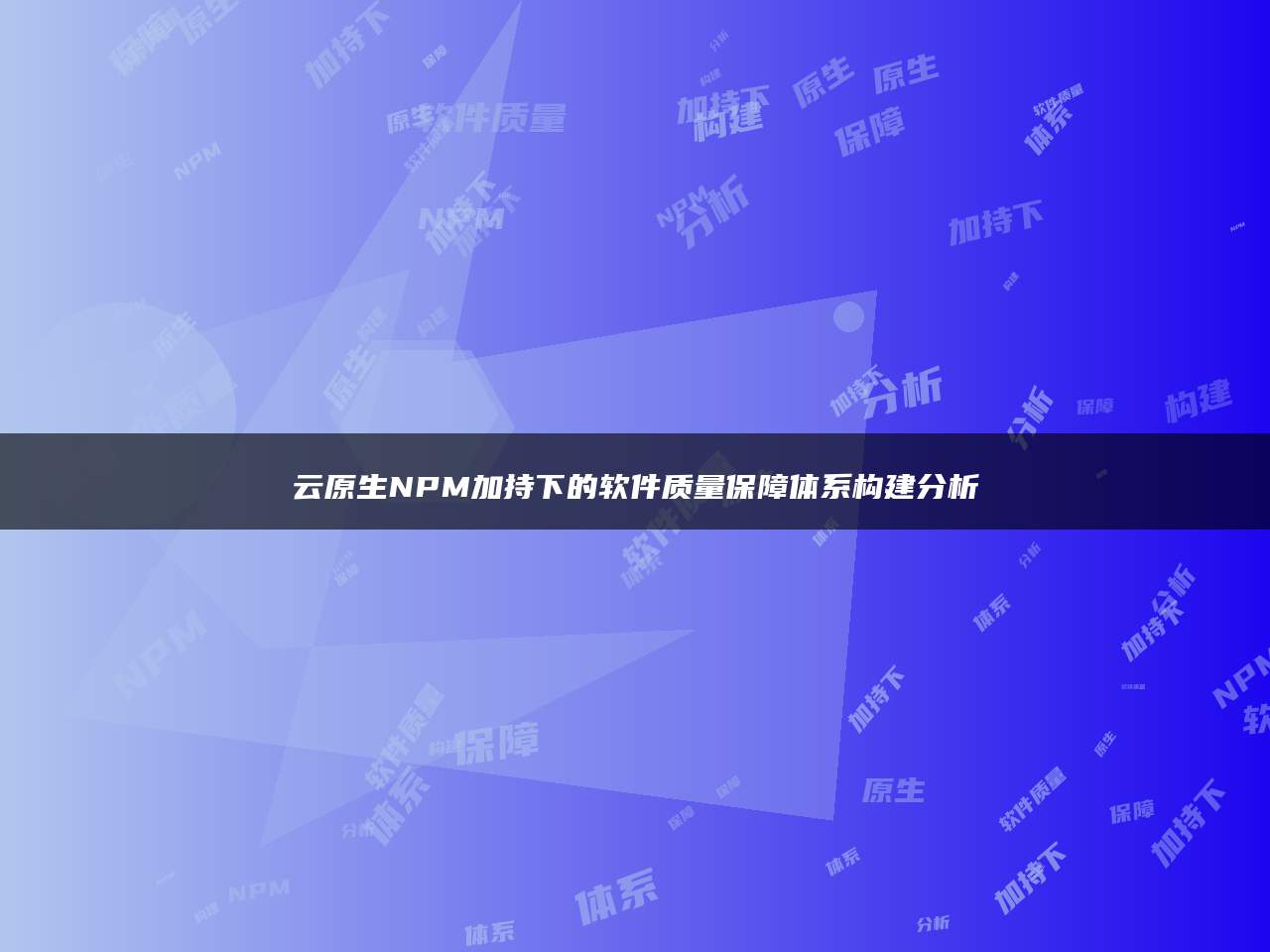 云原生NPM加持下的软件质量保障体系构建分析