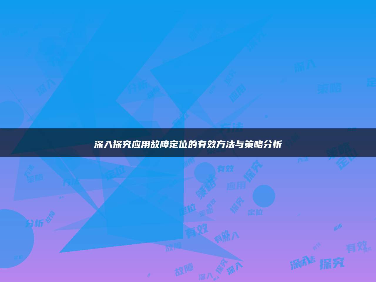 深入探究应用故障定位的有效方法与策略分析