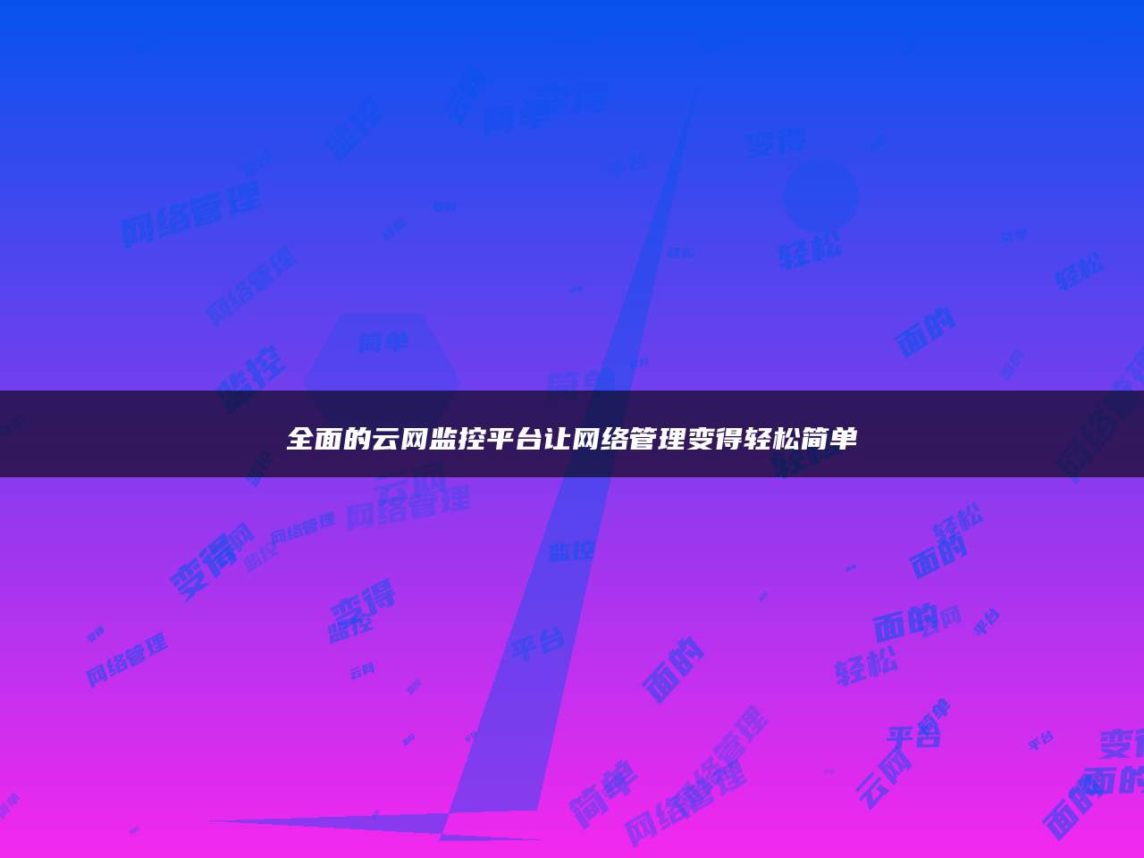 全面的云网监控平台让网络管理变得轻松简单