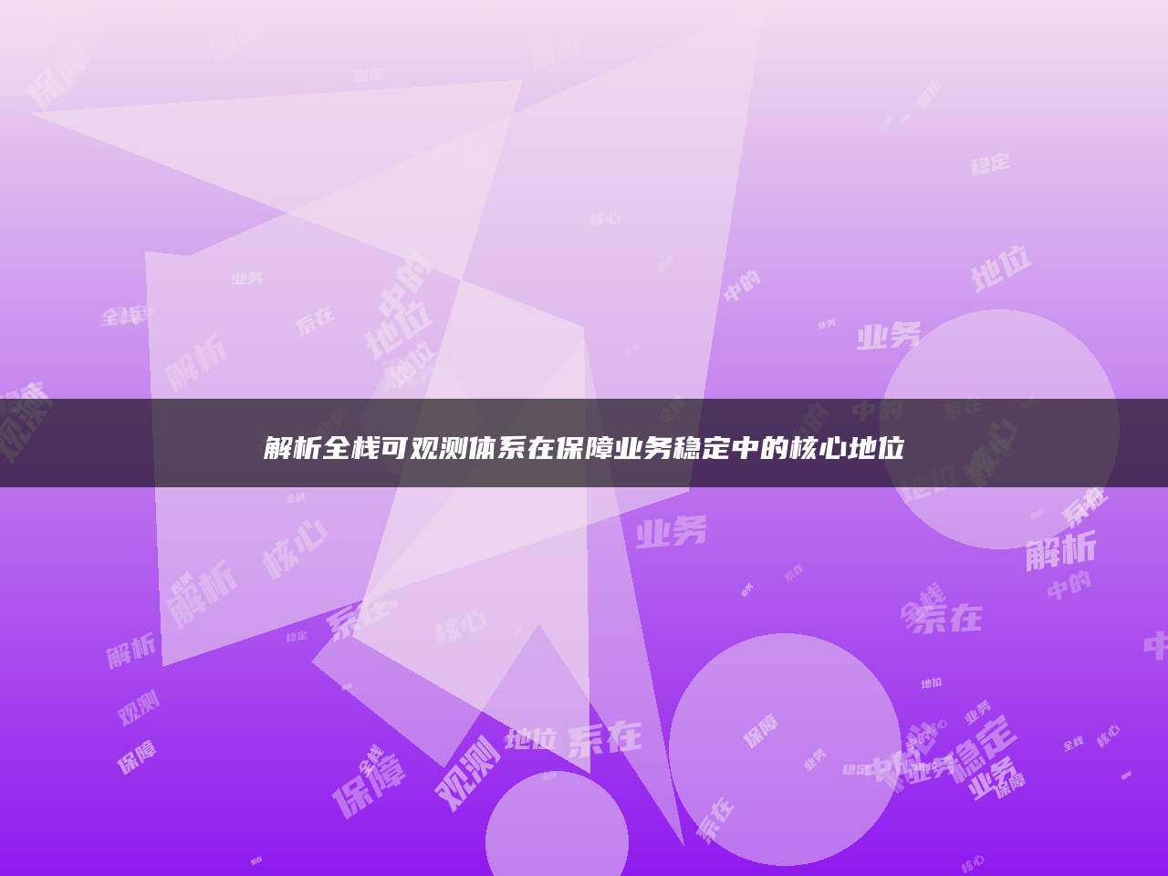 解析全栈可观测体系在保障业务稳定中的核心地位
