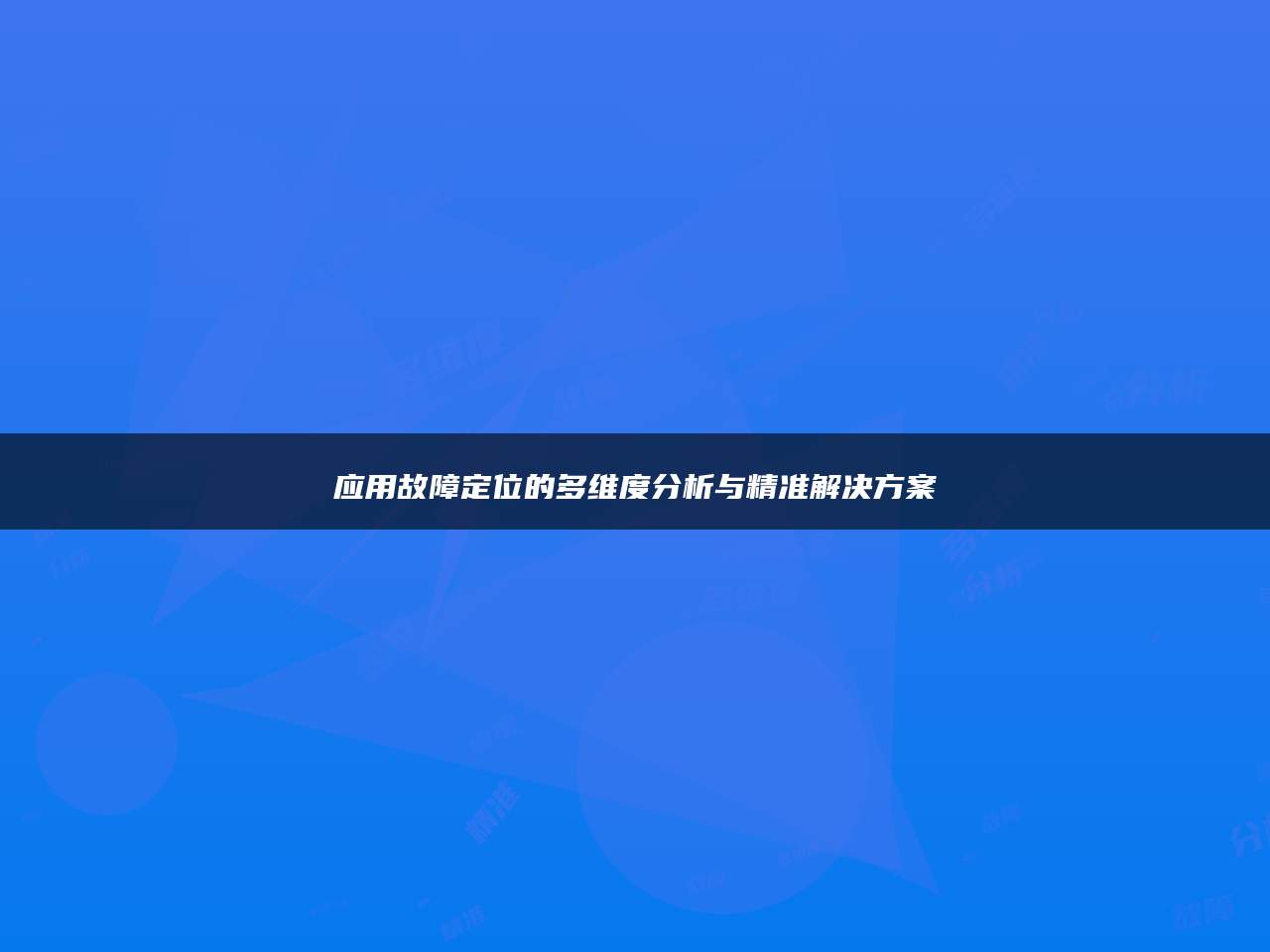 应用故障定位的多维度分析与精准解决方案