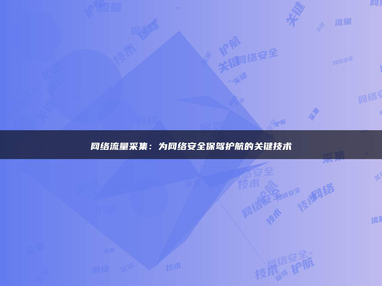 网络流量采集：为网络安全保驾护航的关键技术