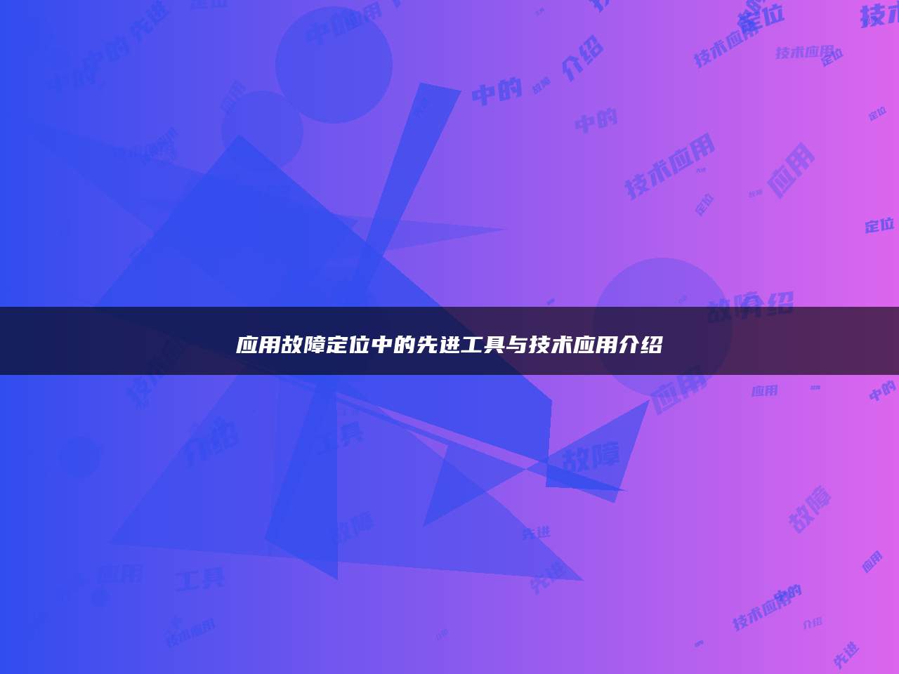 应用故障定位中的先进工具与技术应用介绍