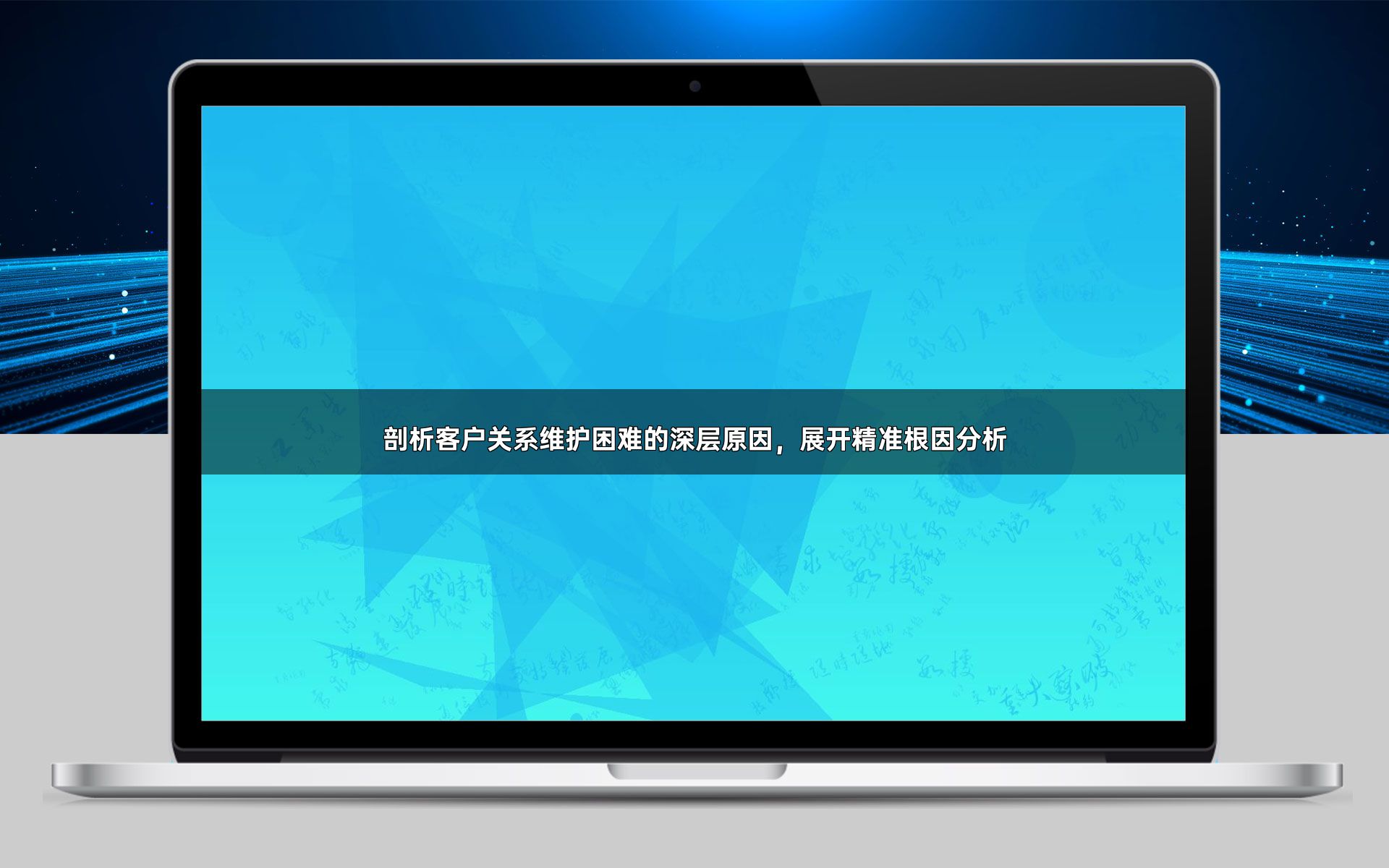 剖析客户关系维护困难的深层原因，展开精准根因分析