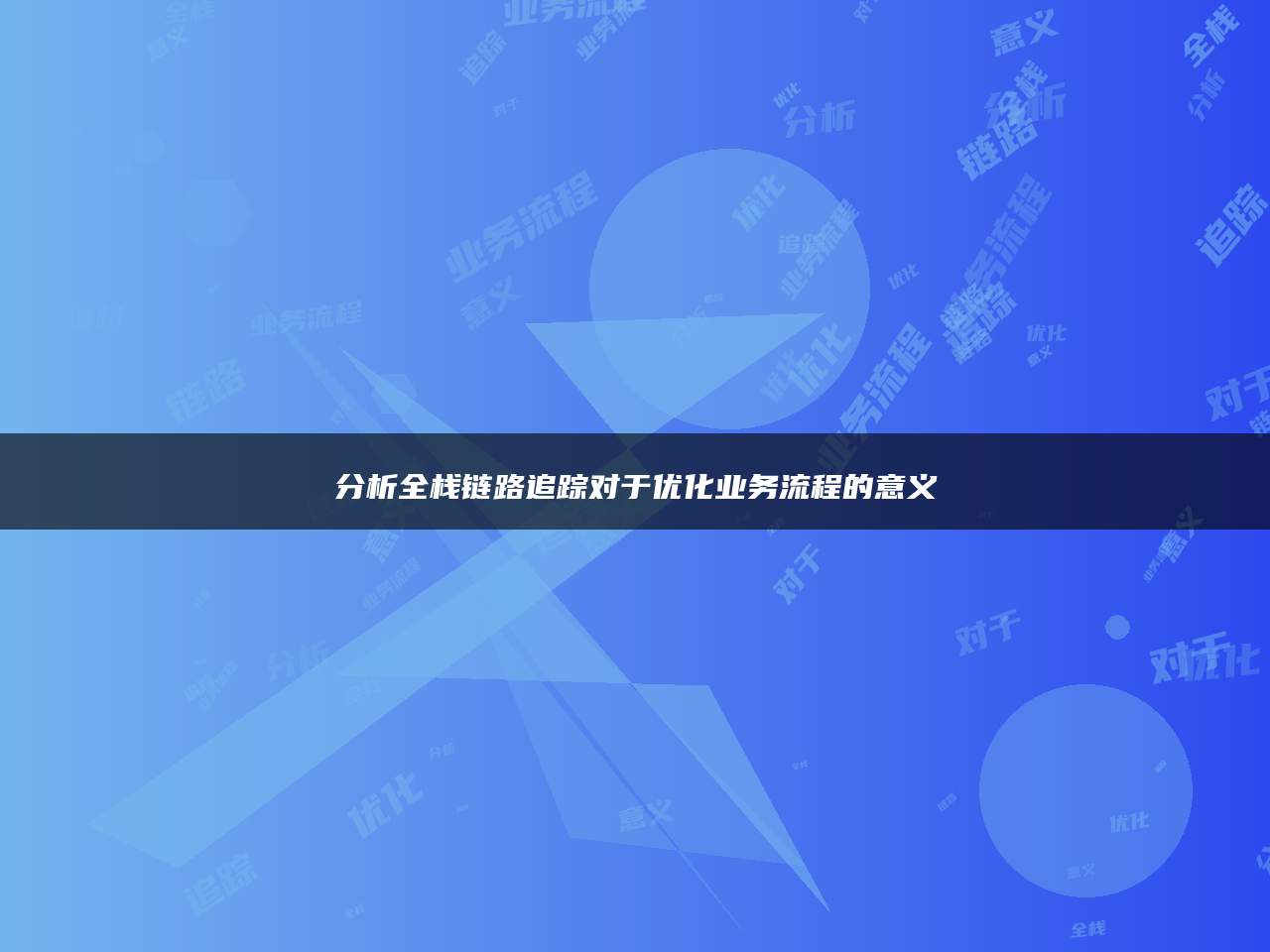 分析全栈链路追踪对于优化业务流程的意义