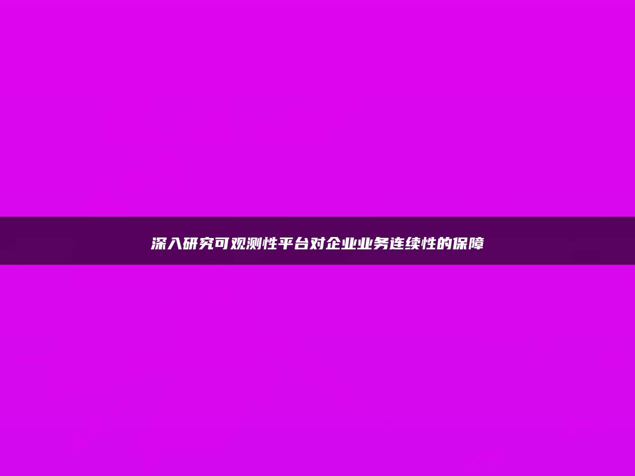 深入研究可观测性平台对企业业务连续性的保障