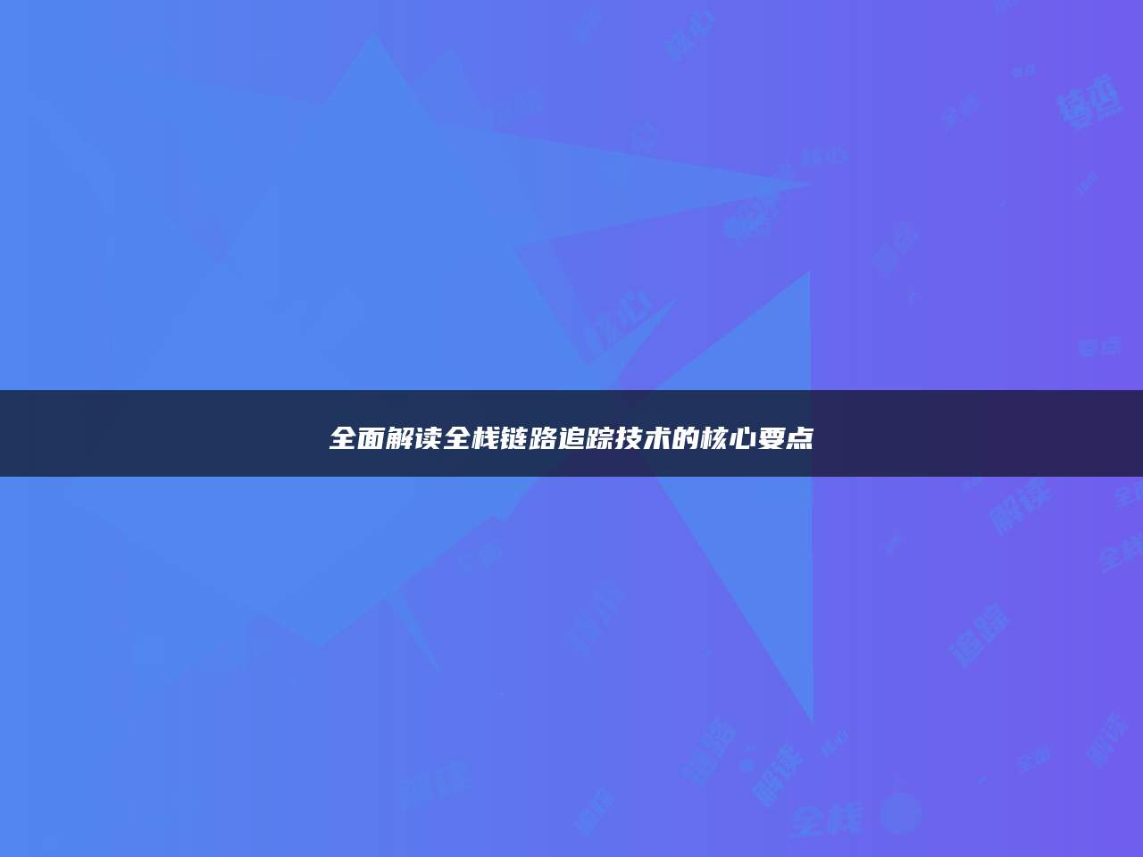 全面解读全栈链路追踪技术的核心要点