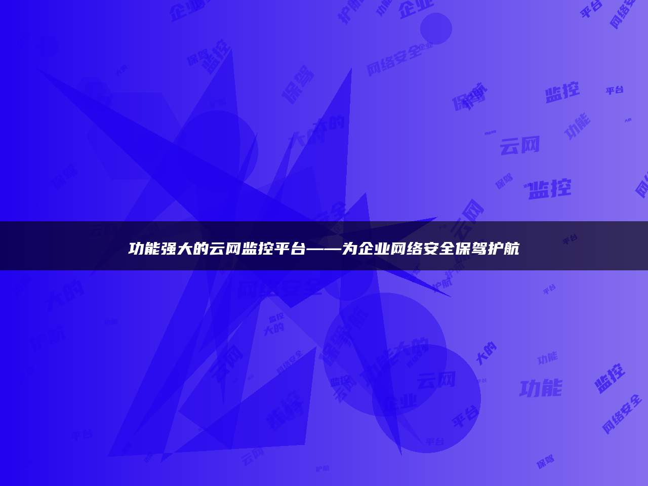 功能强大的云网监控平台——为企业网络安全保驾护航