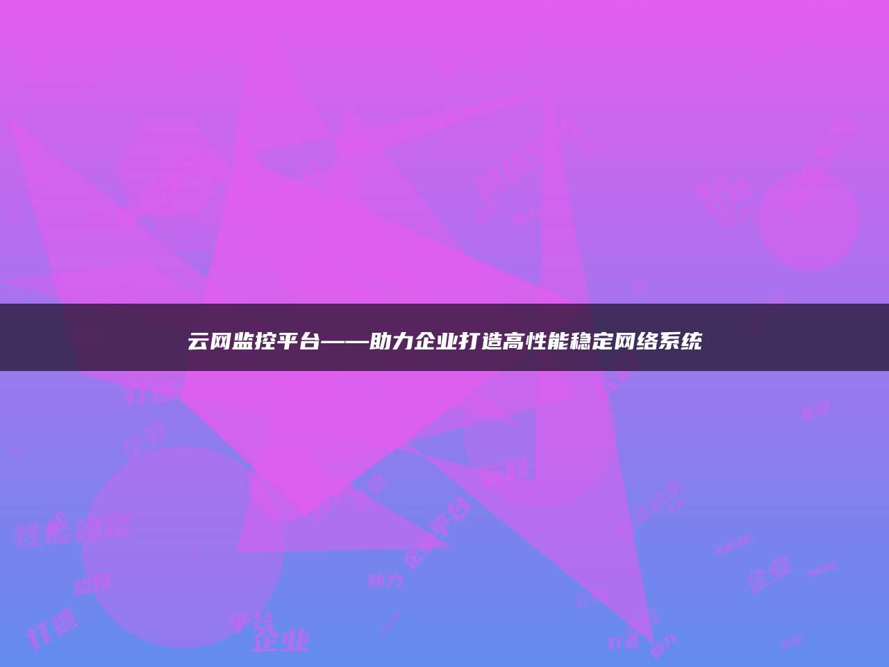云网监控平台——助力企业打造高性能稳定网络系统