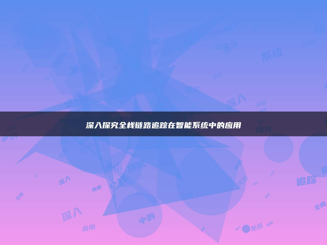 深入探究全栈链路追踪在智能系统中的应用