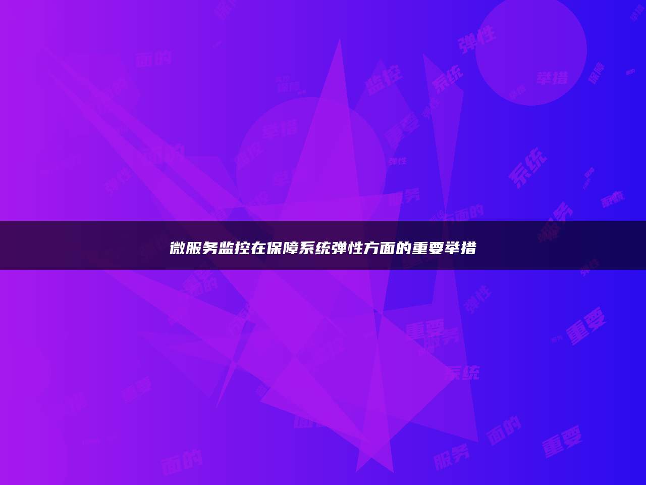 微服务监控在保障系统弹性方面的重要举措