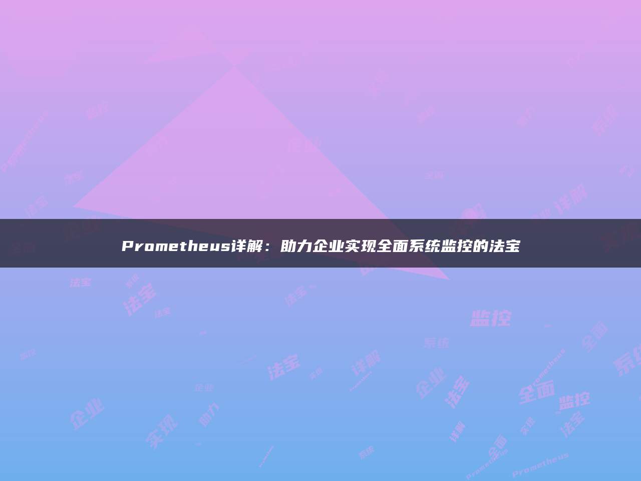 Prometheus详解：助力企业实现全面系统监控的法宝