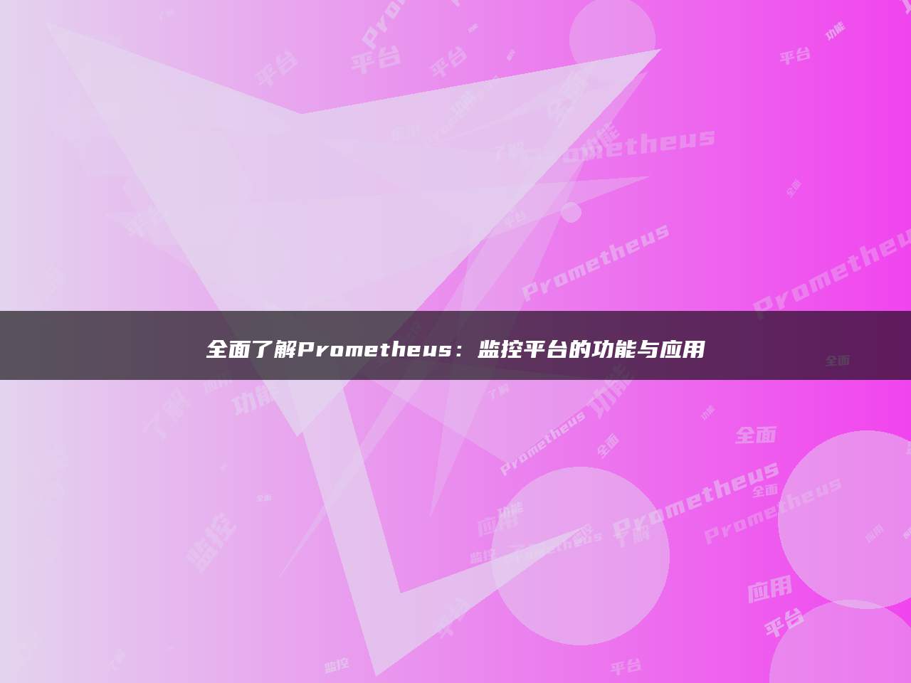 全面了解Prometheus：监控平台的功能与应用