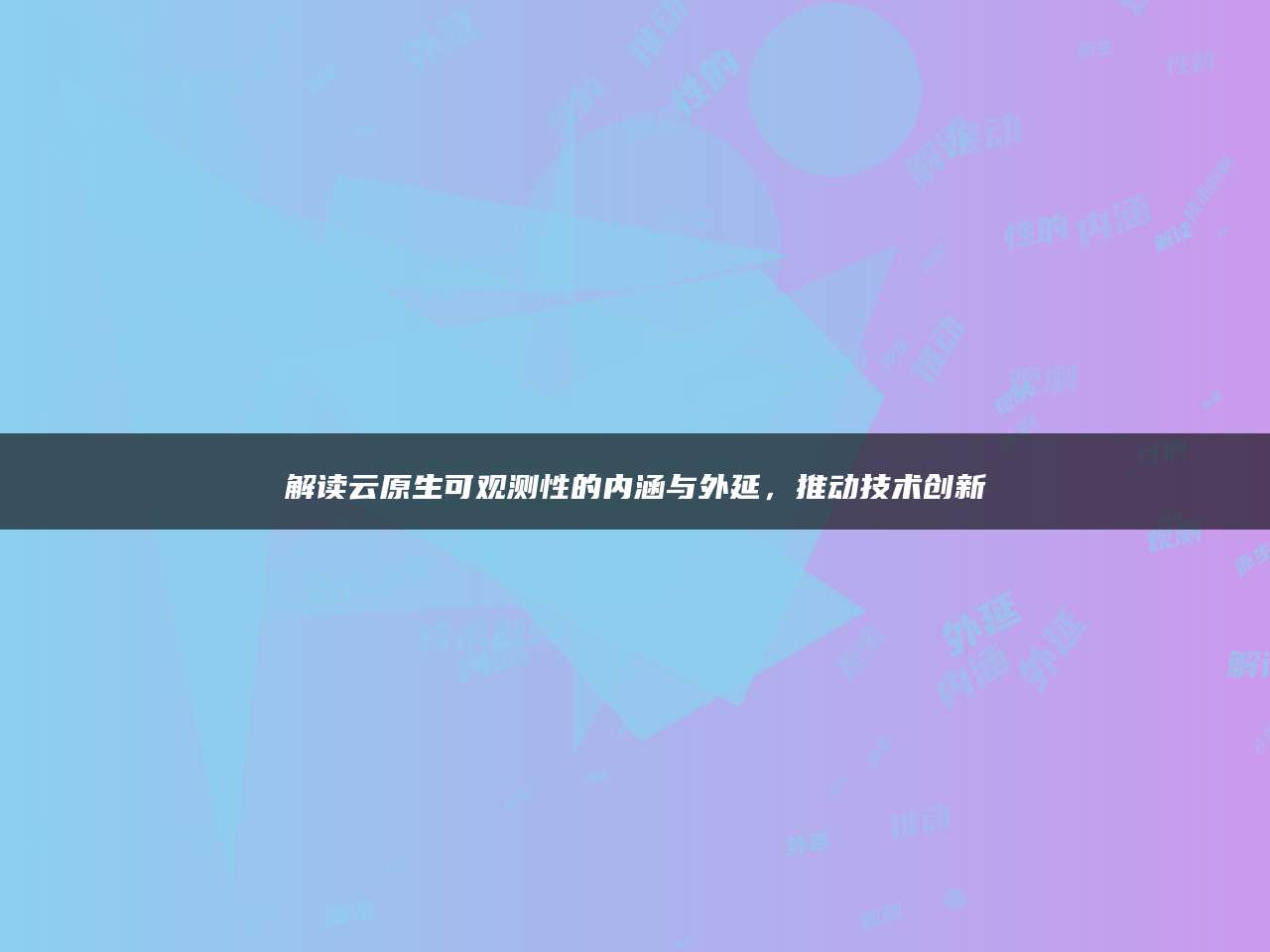 解读云原生可观测性的内涵与外延，推动技术创新