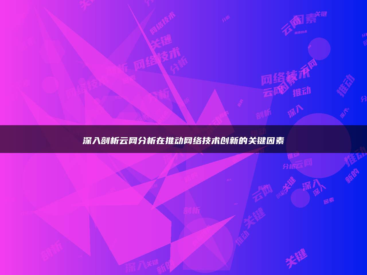 深入剖析云网分析在推动网络技术创新的关键因素