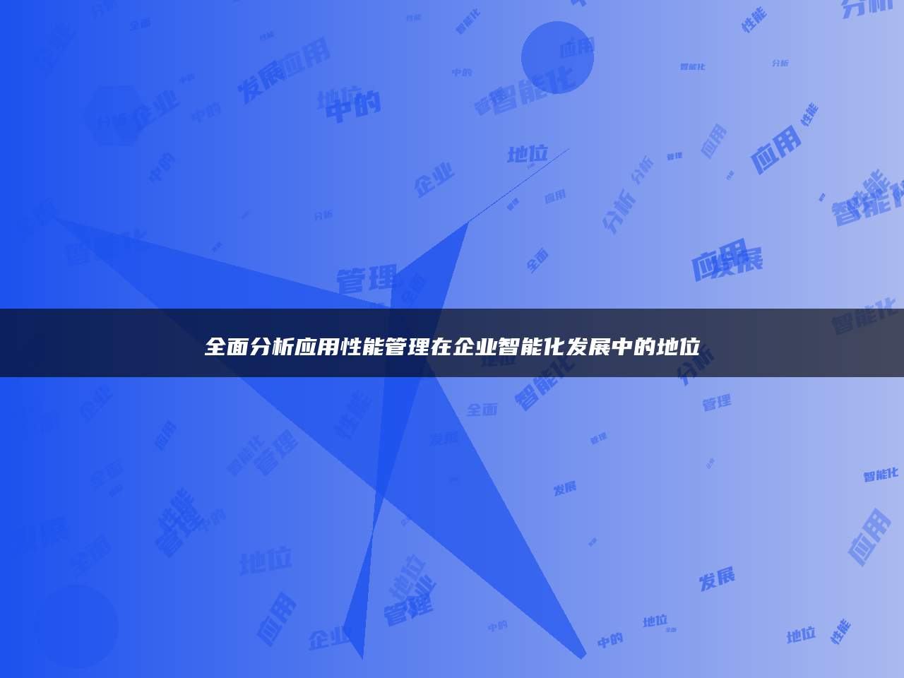 全面分析应用性能管理在企业智能化发展中的地位