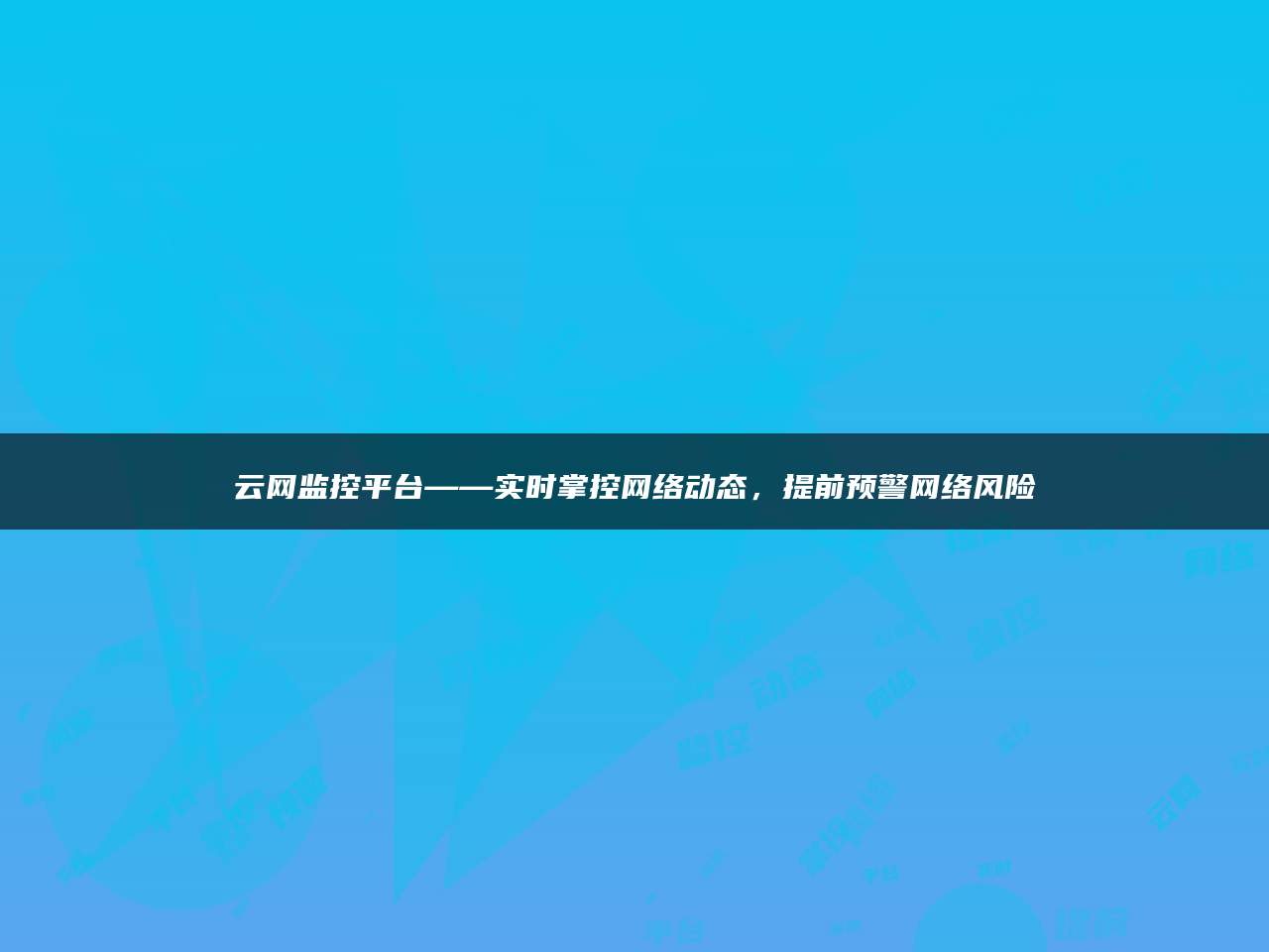 云网监控平台——实时掌控网络动态，提前预警网络风险