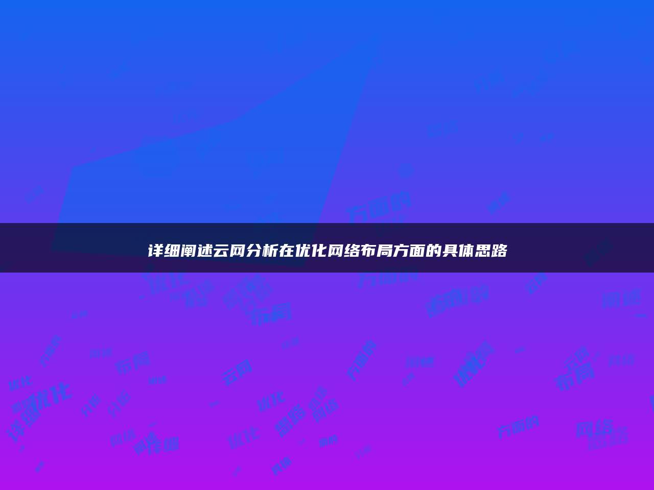 详细阐述云网分析在优化网络布局方面的具体思路