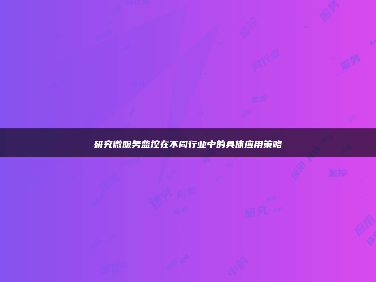 研究微服务监控在不同行业中的具体应用策略