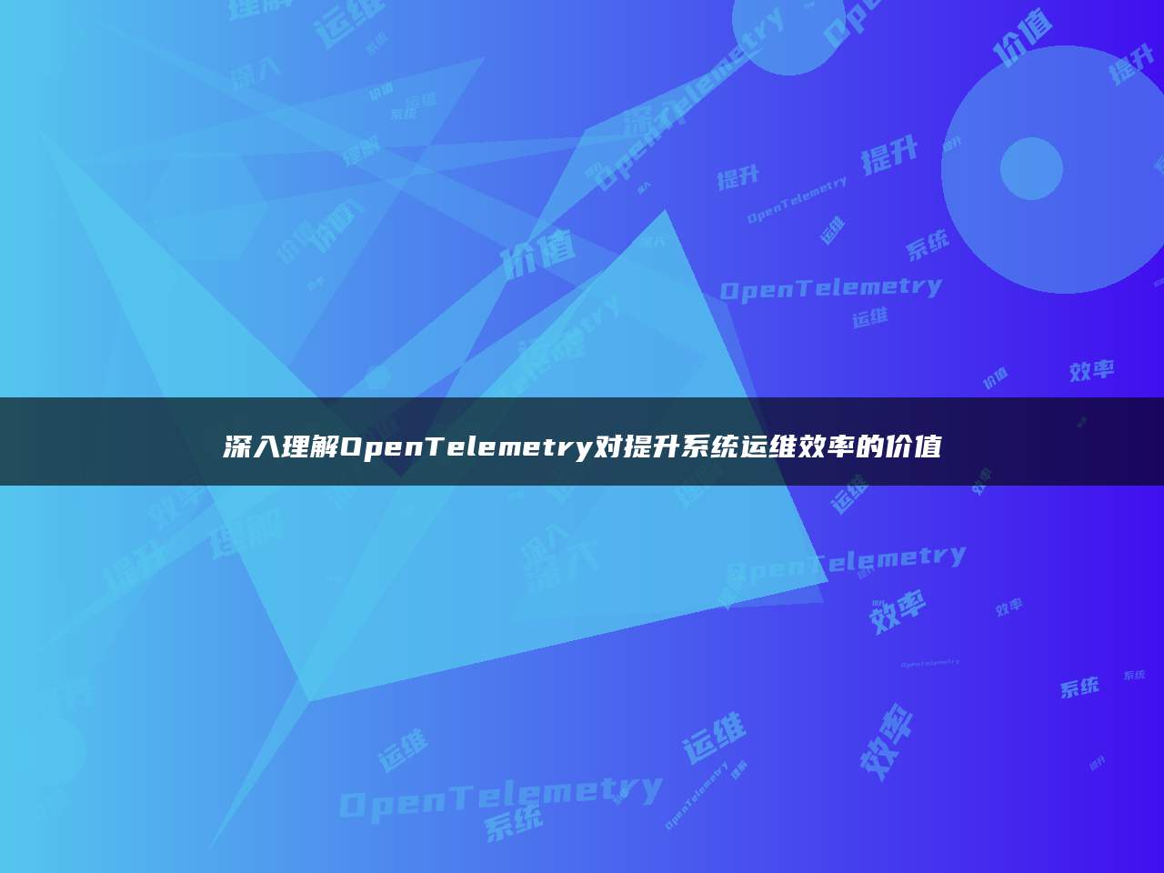 深入理解OpenTelemetry对提升系统运维效率的价值