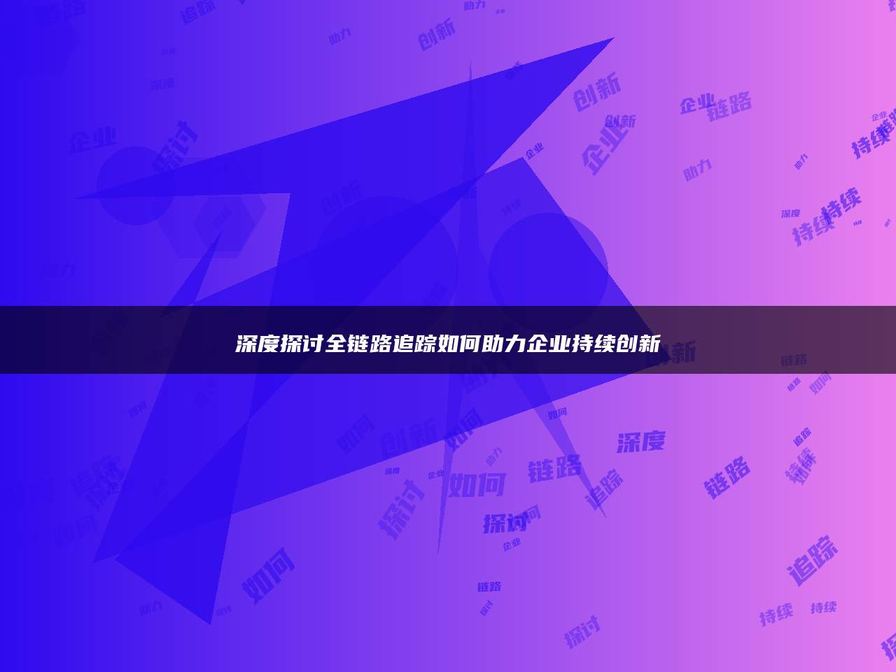 深度探讨全链路追踪如何助力企业持续创新